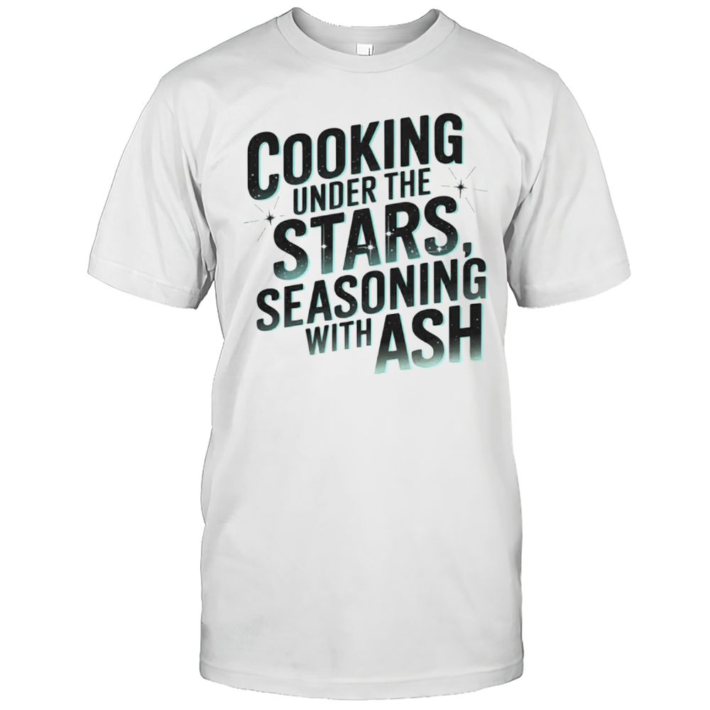 Cooking Under The Stars Seasoning With Ash T-Shirt