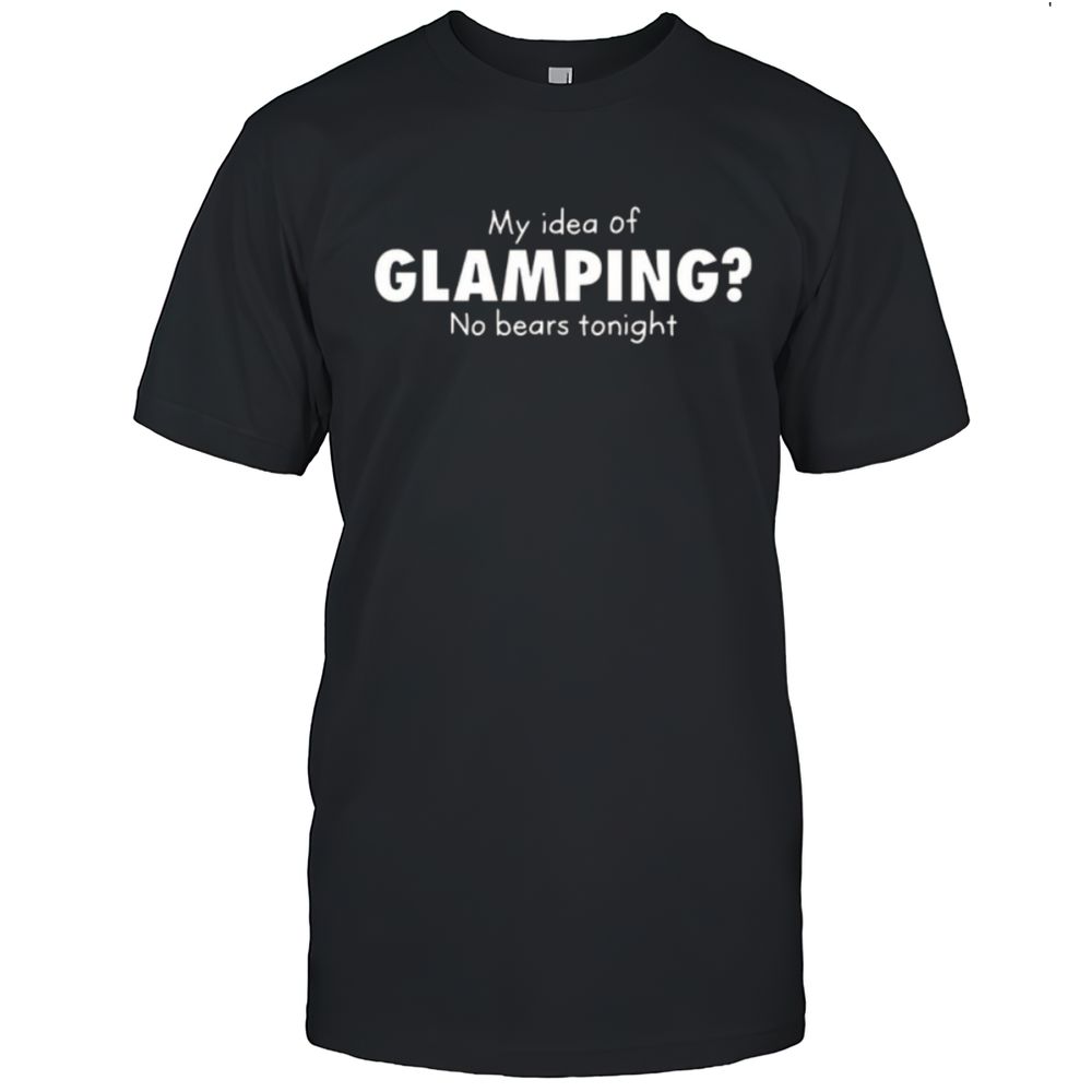 My Idea Of Glamping No Bears Tonight T-Shirt