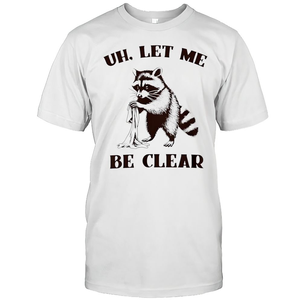 Uh Let Me Be Clear Raccoon Shirt