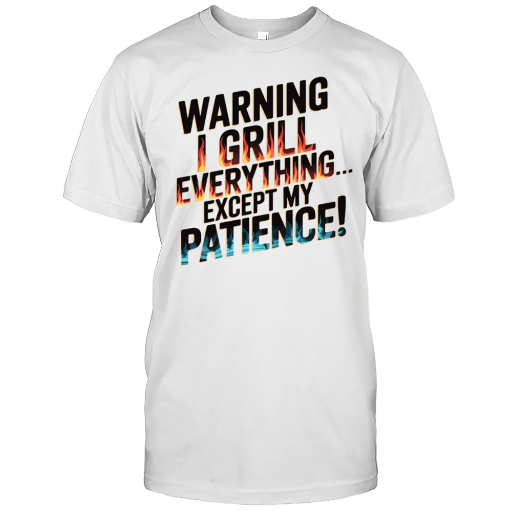 WARNING I Grill Everything Except My Patience T-Shirt